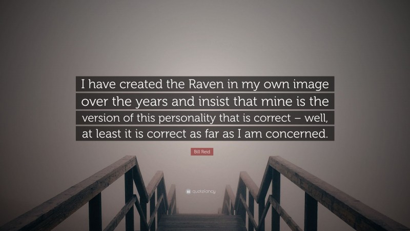 Bill Reid Quote: “I have created the Raven in my own image over the years and insist that mine is the version of this personality that is correct – well, at least it is correct as far as I am concerned.”