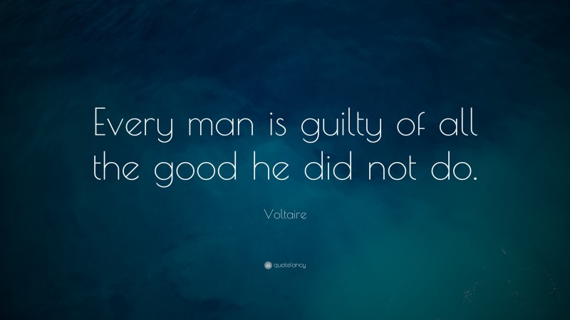 Voltaire Quote: “Every man is guilty of all the good he did not do.”
