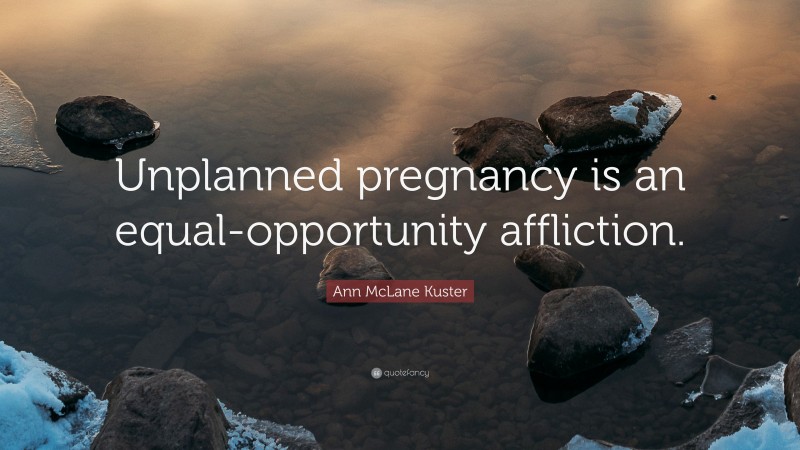 Ann McLane Kuster Quote: “Unplanned pregnancy is an equal-opportunity affliction.”