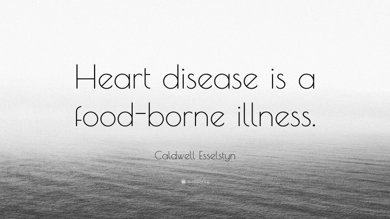 Caldwell Esselstyn Quote: “Heart disease is a food-borne illness.”