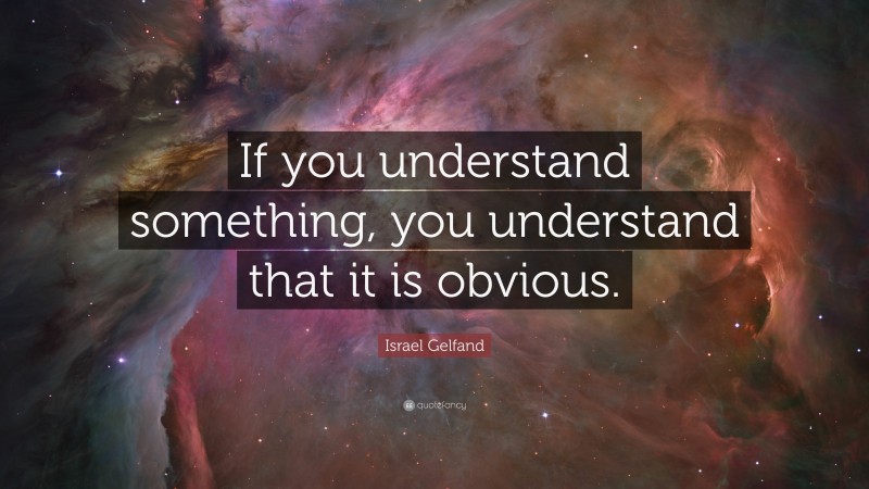 Israel Gelfand Quote: “If you understand something, you understand that it is obvious.”