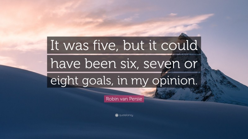 Robin van Persie Quote: “It was five, but it could have been six, seven or eight goals, in my opinion.”