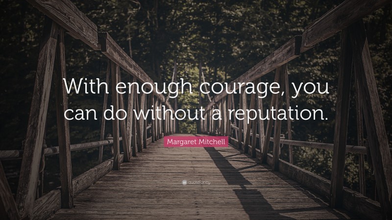 Margaret Mitchell Quote: “With enough courage, you can do without a ...