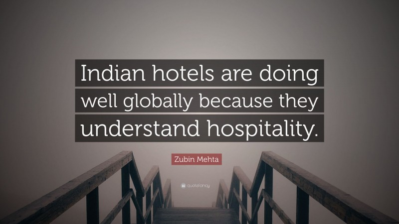 Zubin Mehta Quote: “Indian hotels are doing well globally because they understand hospitality.”