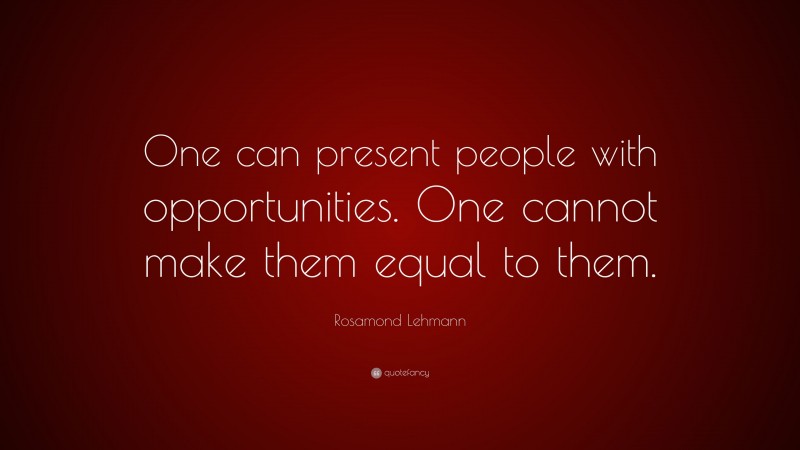 Rosamond Lehmann Quote: “One can present people with opportunities. One cannot make them equal to them.”