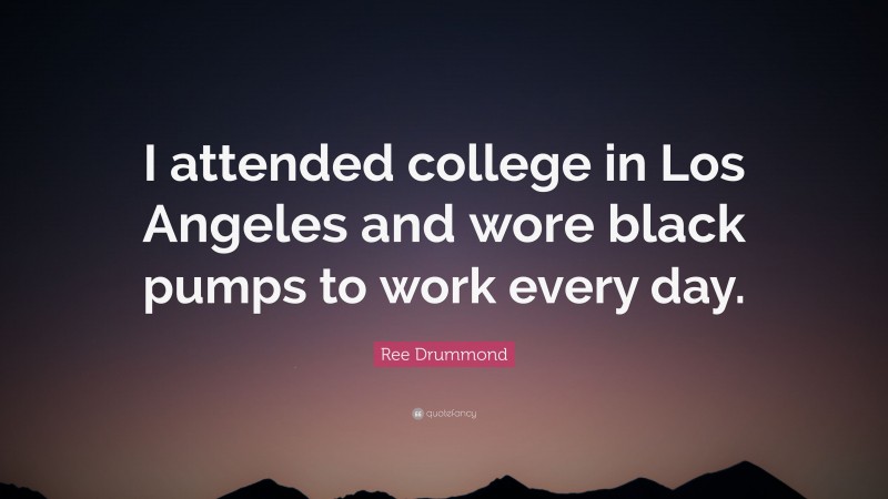 Ree Drummond Quote: “I attended college in Los Angeles and wore black pumps to work every day.”