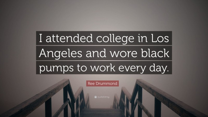Ree Drummond Quote: “I attended college in Los Angeles and wore black pumps to work every day.”