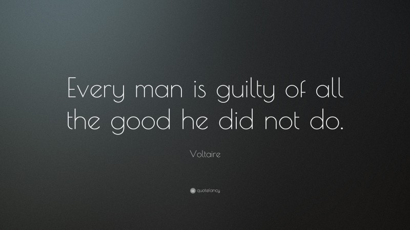 Voltaire Quote: “Every man is guilty of all the good he did not do.”