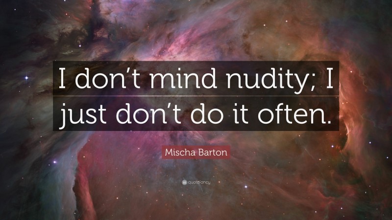 Mischa Barton Quote: “I don’t mind nudity; I just don’t do it often.”