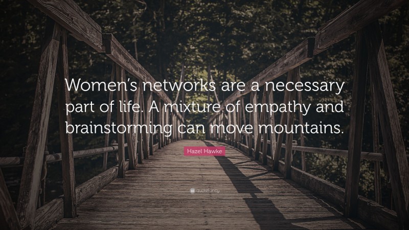 Hazel Hawke Quote: “Women’s networks are a necessary part of life. A mixture of empathy and brainstorming can move mountains.”