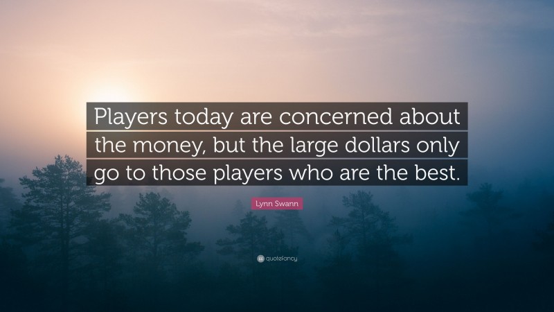 Lynn Swann Quote: “Players today are concerned about the money, but the large dollars only go to those players who are the best.”