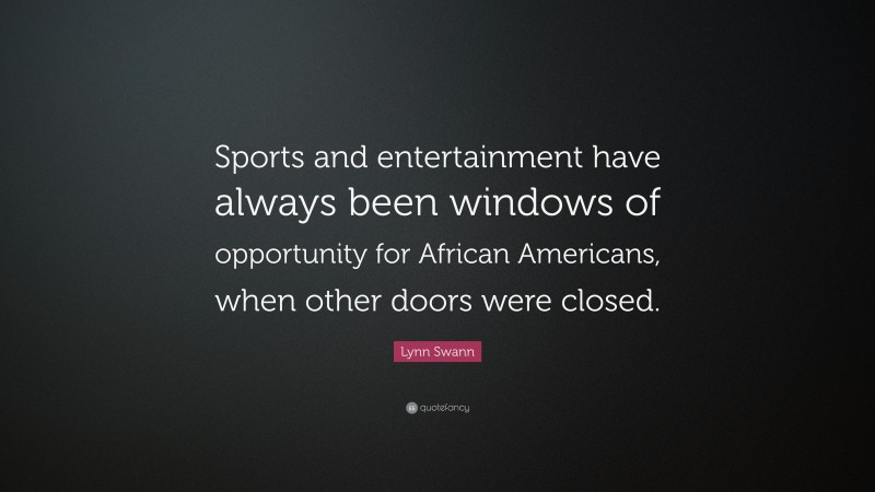 Lynn Swann Quote: “Sports and entertainment have always been windows of opportunity for African Americans, when other doors were closed.”