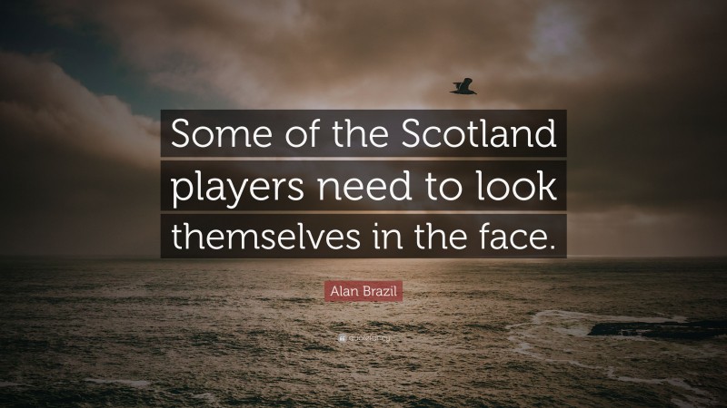 Alan Brazil Quote: “Some of the Scotland players need to look themselves in the face.”