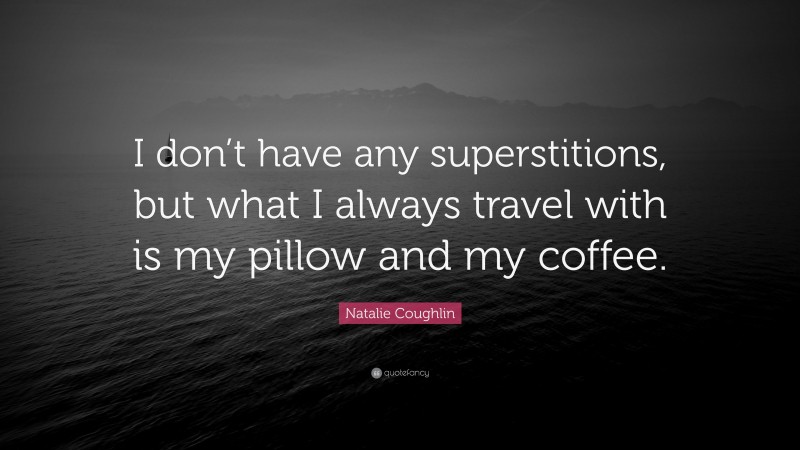 Natalie Coughlin Quote: “I don’t have any superstitions, but what I always travel with is my pillow and my coffee.”