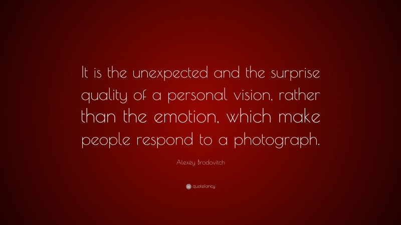 Alexey Brodovitch Quote: “It is the unexpected and the surprise quality of a personal vision, rather than the emotion, which make people respond to a photograph.”