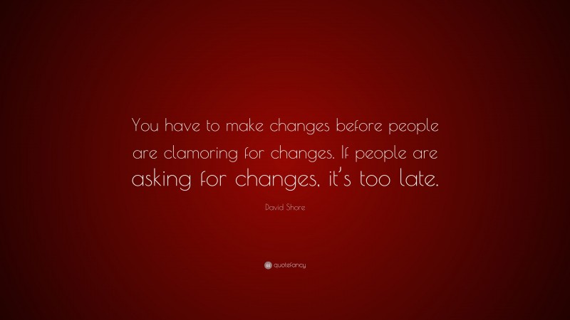 David Shore Quote: “You have to make changes before people are clamoring for changes. If people are asking for changes, it’s too late.”