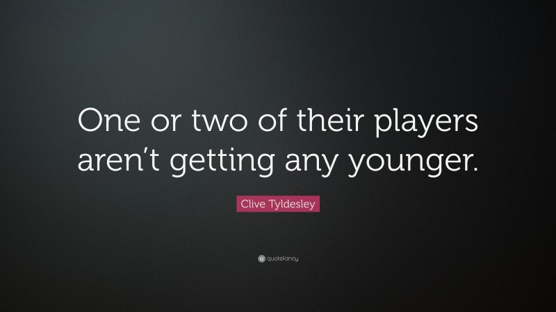 Clive Tyldesley Quote: “One or two of their players aren’t getting any younger.”