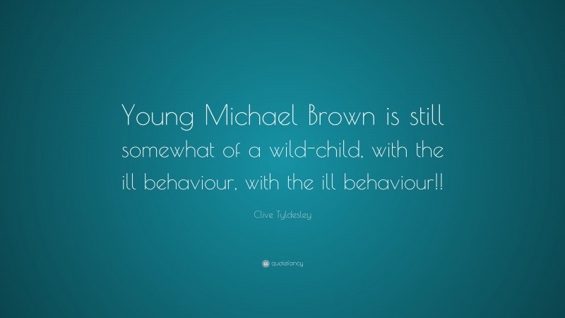 Clive Tyldesley Quote: “Young Michael Brown is still somewhat of a wild-child, with the ill behaviour, with the ill behaviour!!”