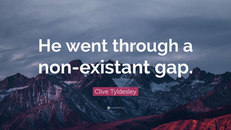 Clive Tyldesley Quote: “He went through a non-existant gap.”