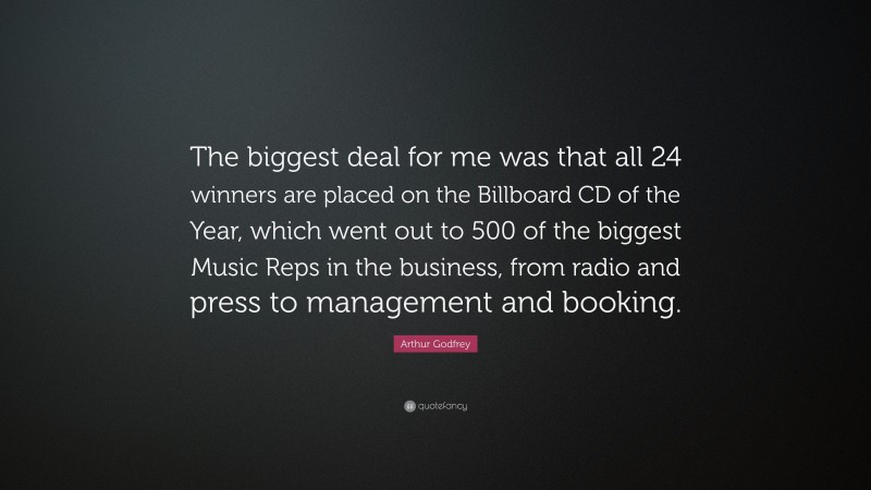 Arthur Godfrey Quote: “The biggest deal for me was that all 24 winners are placed on the Billboard CD of the Year, which went out to 500 of the biggest Music Reps in the business, from radio and press to management and booking.”