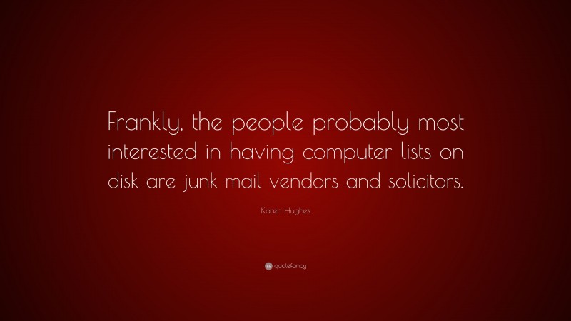 Karen Hughes Quote: “Frankly, the people probably most interested in having computer lists on disk are junk mail vendors and solicitors.”