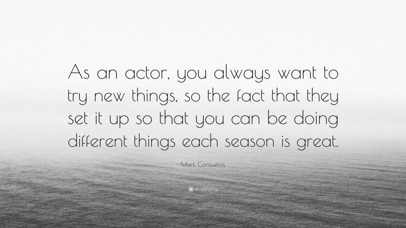 Mark Consuelos Quote: “As an actor, you always want to try new things, so the fact that they set it up so that you can be doing different things each season is great.”
