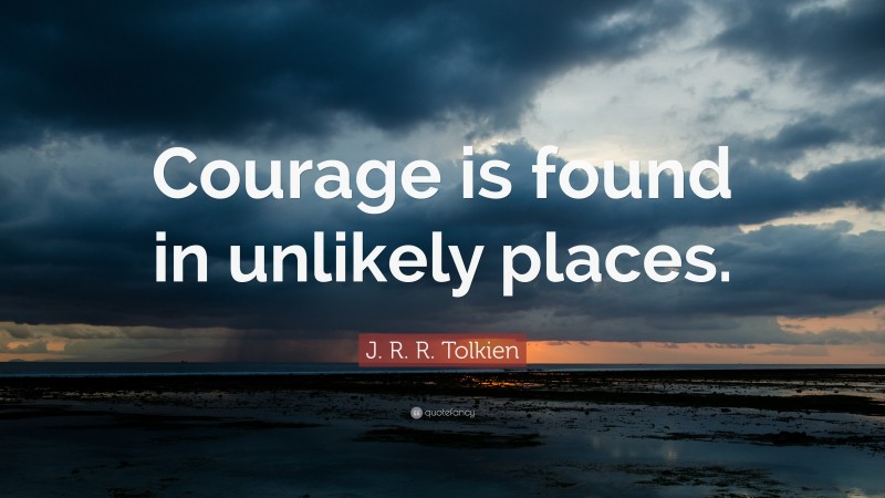 J. R. R. Tolkien Quote: “Courage is found in unlikely places.”