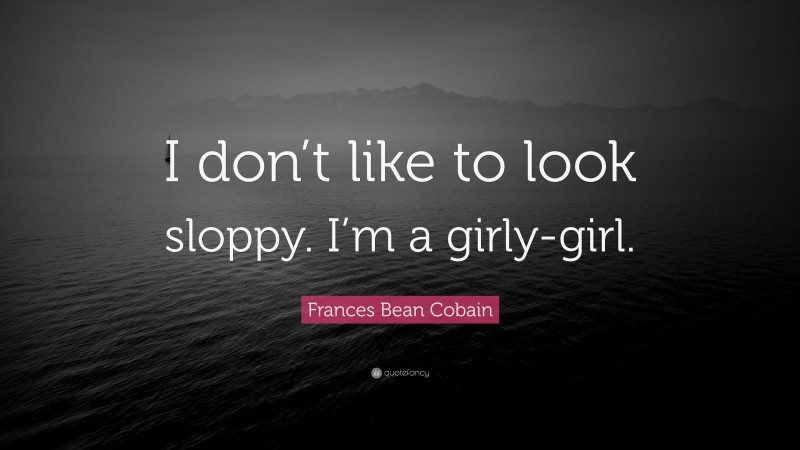 Frances Bean Cobain Quote: “I don’t like to look sloppy. I’m a girly-girl.”