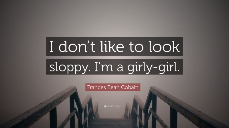 Frances Bean Cobain Quote: “I don’t like to look sloppy. I’m a girly-girl.”