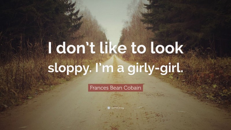 Frances Bean Cobain Quote: “I don’t like to look sloppy. I’m a girly-girl.”
