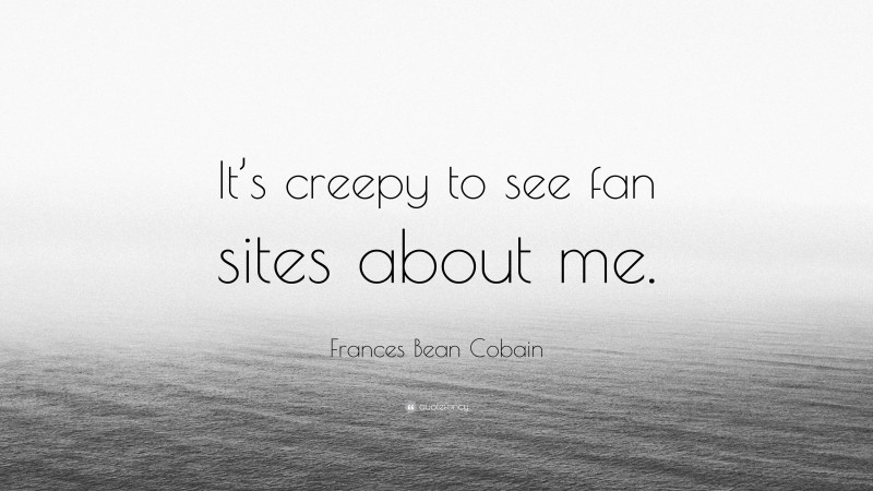 Frances Bean Cobain Quote: “It’s creepy to see fan sites about me.”