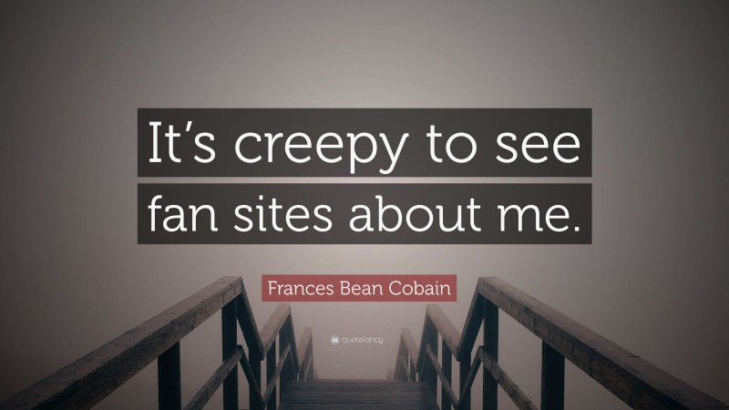 Frances Bean Cobain Quote: “It’s creepy to see fan sites about me.”