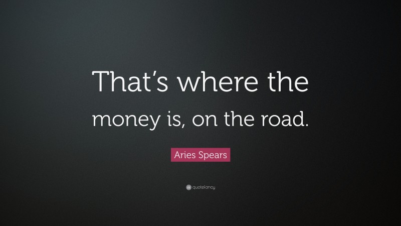 Aries Spears Quote: “That’s where the money is, on the road.”
