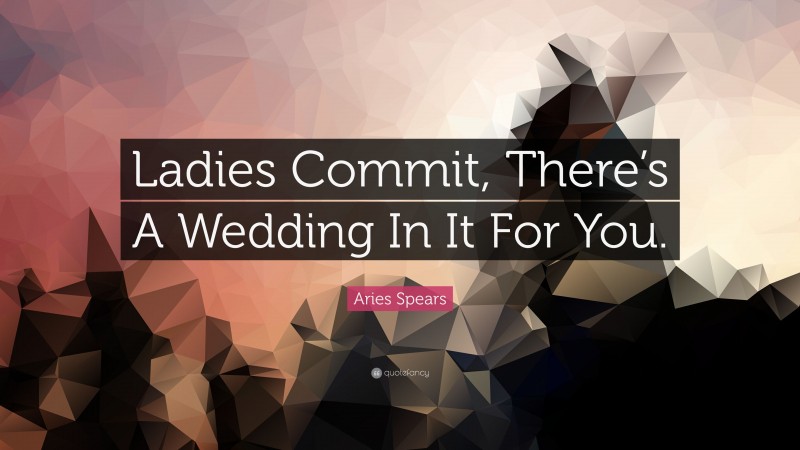 Aries Spears Quote: “Ladies Commit, There’s A Wedding In It For You.”