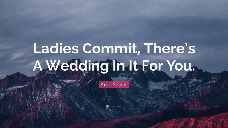 Aries Spears Quote: “Ladies Commit, There’s A Wedding In It For You.”