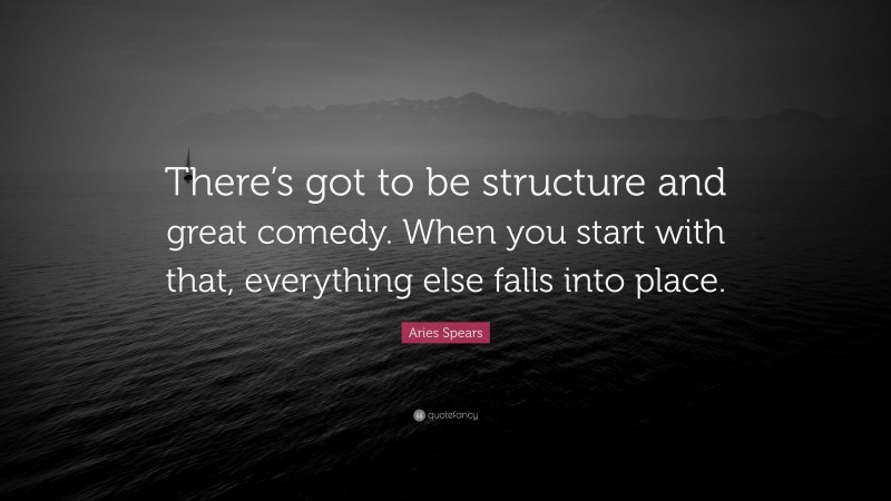Aries Spears Quote: “There’s got to be structure and great comedy. When you start with that, everything else falls into place.”