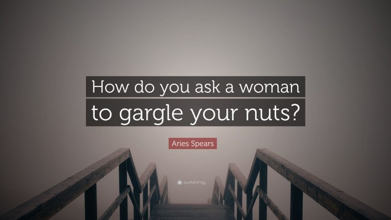 Aries Spears Quote: “How do you ask a woman to gargle your nuts?”