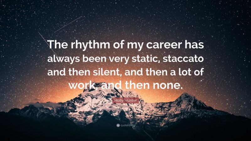 Holly Hunter Quote: “The rhythm of my career has always been very static, staccato and then silent, and then a lot of work, and then none.”
