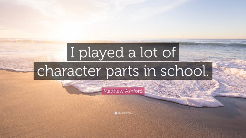Matthew Ashford Quote: “I played a lot of character parts in school.”