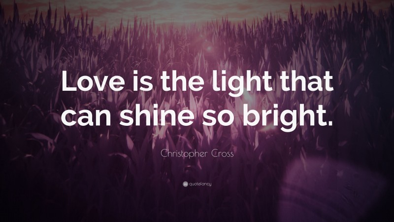 Christopher Cross Quote: “Love is the light that can shine so bright.”