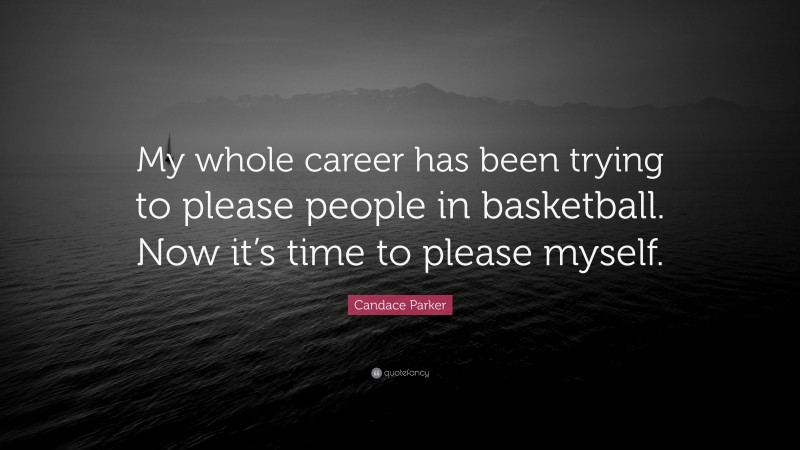 Candace Parker Quote: “My whole career has been trying to please people in basketball. Now it’s time to please myself.”