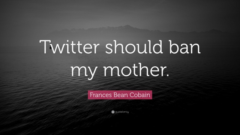 Frances Bean Cobain Quote: “Twitter should ban my mother.”