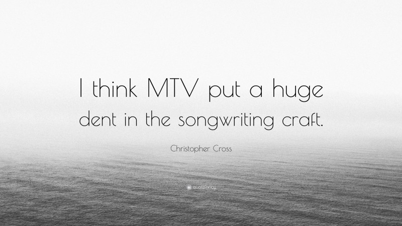 Christopher Cross Quote: “I think MTV put a huge dent in the songwriting craft.”