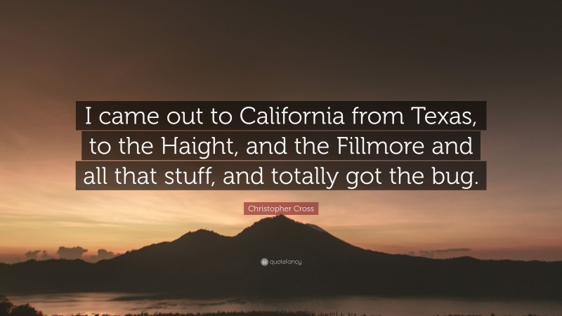 Christopher Cross Quote: “I came out to California from Texas, to the Haight, and the Fillmore and all that stuff, and totally got the bug.”