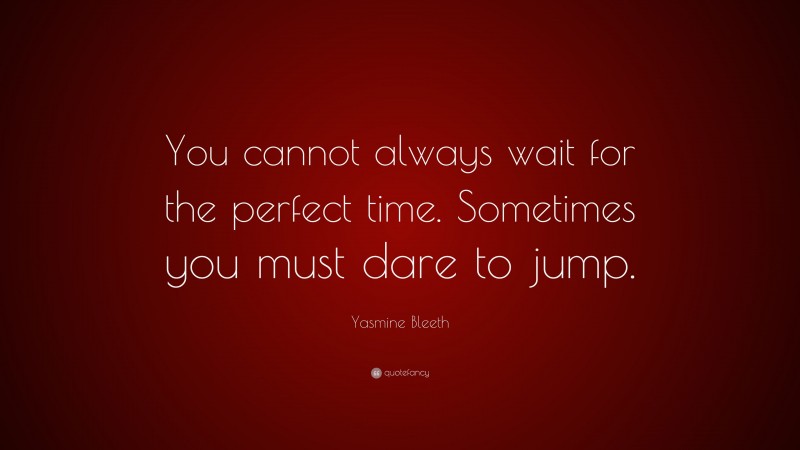 Yasmine Bleeth Quote: “You cannot always wait for the perfect time. Sometimes you must dare to jump.”