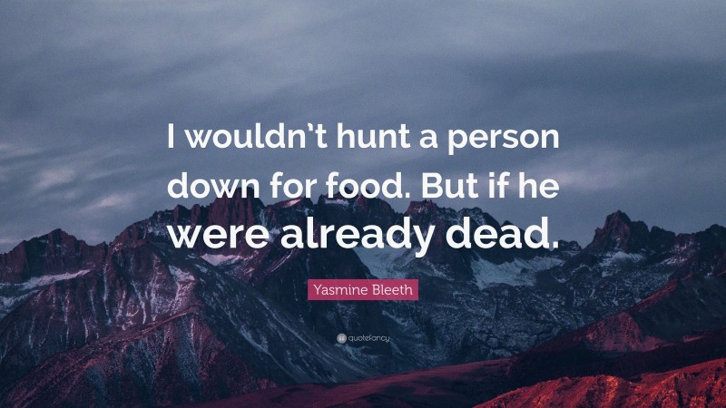 Yasmine Bleeth Quote: “I wouldn’t hunt a person down for food. But if he were already dead.”