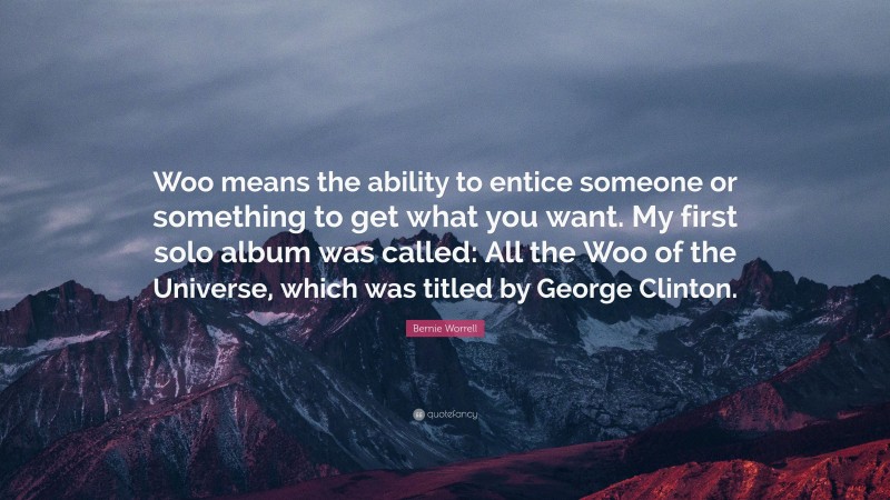Bernie Worrell Quote: “Woo means the ability to entice someone or something to get what you want. My first solo album was called: All the Woo of the Universe, which was titled by George Clinton.”