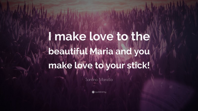 Santino Marella Quote: “I make love to the beautiful Maria and you make love to your stick!”