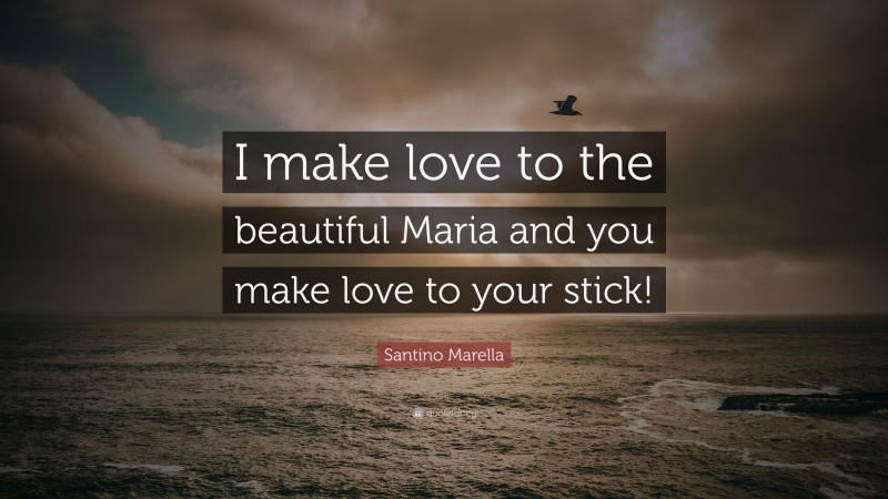 Santino Marella Quote: “I make love to the beautiful Maria and you make love to your stick!”