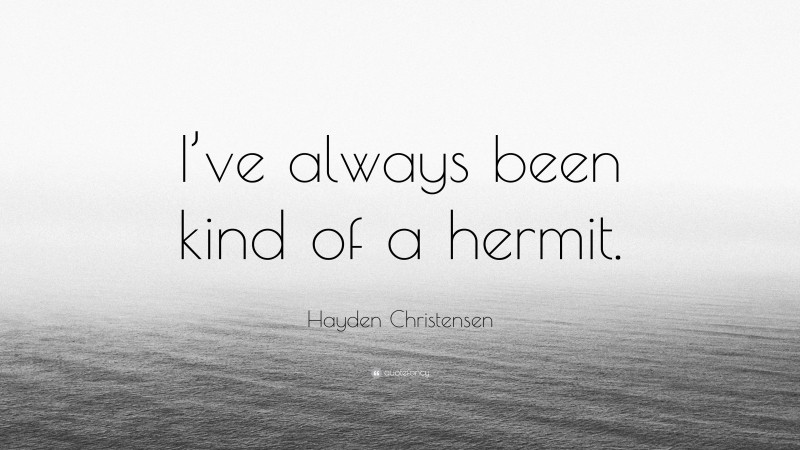 Hayden Christensen Quote: “I’ve always been kind of a hermit.”